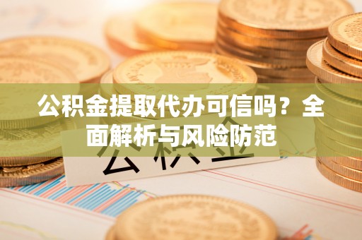 福兴公积金提取代办可信吗？全面解析与风险防范