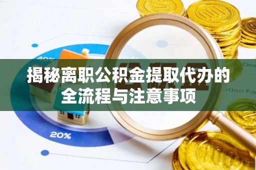福兴揭秘离职公积金提取代办的全流程与注意事项