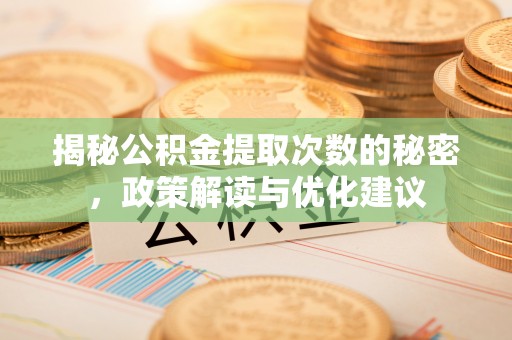 福兴揭秘公积金提取次数的秘密，政策解读与优化建议