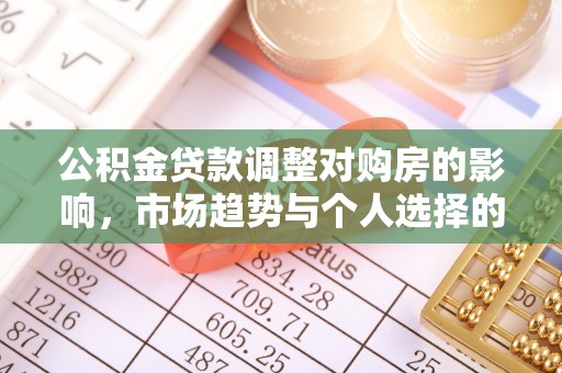 福兴公积金贷款调整对购房的影响，市场趋势与个人选择的深度解析