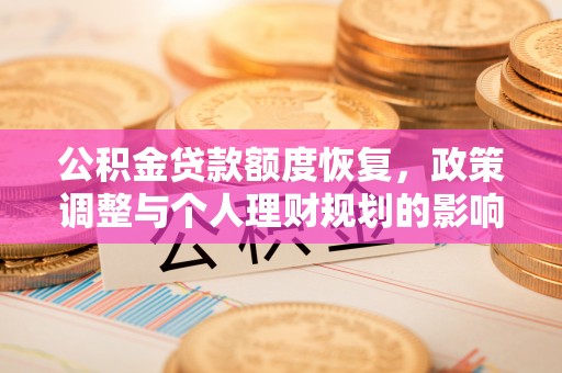 福兴公积金贷款额度恢复，政策调整与个人理财规划的影响