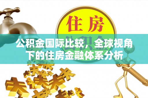 福兴公积金国际比较，全球视角下的住房金融体系分析