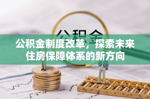 福兴公积金制度改革，探索未来住房保障体系的新方向