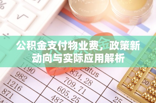 福兴公积金支付物业费，政策新动向与实际应用解析