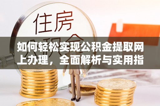 福兴如何轻松实现公积金提取网上办理，全面解析与实用指南