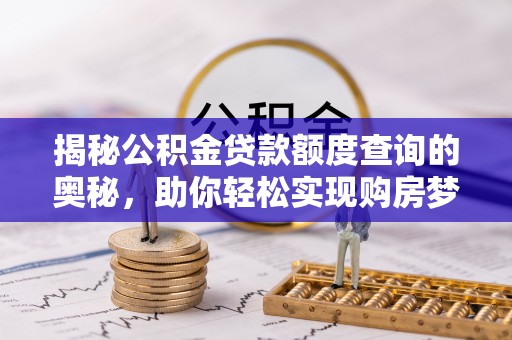 福兴揭秘公积金贷款额度查询的奥秘，助你轻松实现购房梦想