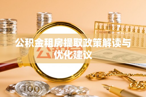 福兴公积金租房提取政策解读与优化建议
