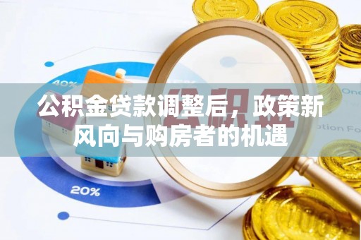 福兴公积金贷款调整后，政策新风向与购房者的机遇