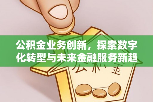 福兴公积金业务创新，探索数字化转型与未来金融服务新趋势