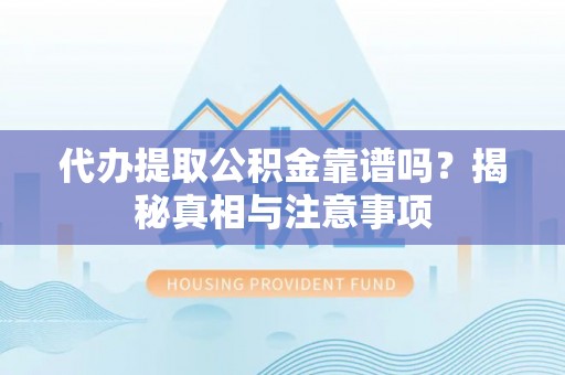 福兴代办提取公积金靠谱吗？揭秘真相与注意事项