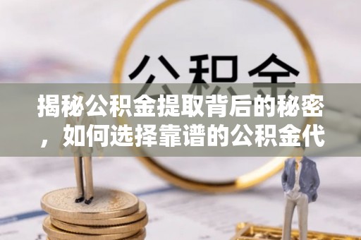 福兴揭秘公积金提取背后的秘密，如何选择靠谱的公积金代办提取公司？