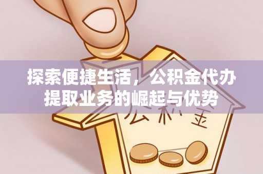 福兴探索便捷生活，公积金代办提取业务的崛起与优势