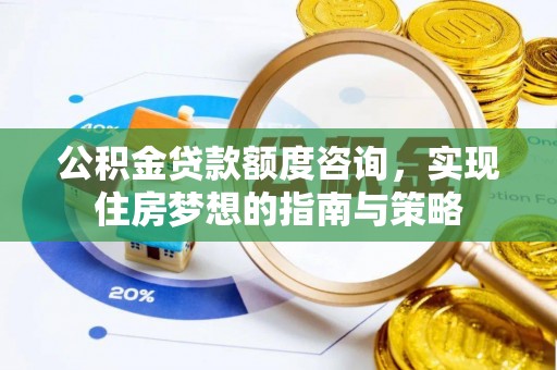 福兴公积金贷款额度咨询，实现住房梦想的指南与策略