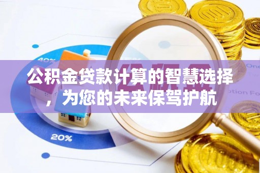 福兴公积金贷款计算的智慧选择，为您的未来保驾护航