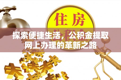 福兴探索便捷生活，公积金提取网上办理的革新之路