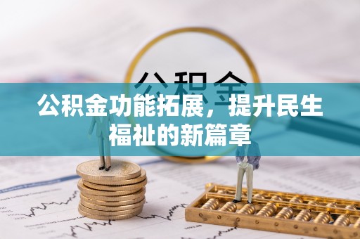 福兴公积金功能拓展，提升民生福祉的新篇章