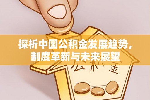 福兴探析中国公积金发展趋势，制度革新与未来展望
