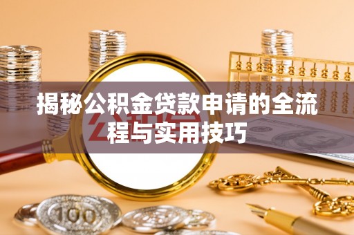 福兴揭秘公积金贷款申请的全流程与实用技巧