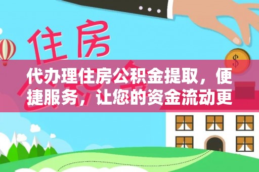 福兴代办理住房公积金提取，便捷服务，让您的资金流动更高效