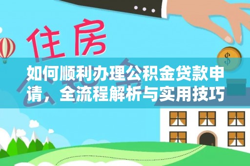 福兴如何顺利办理公积金贷款申请，全流程解析与实用技巧