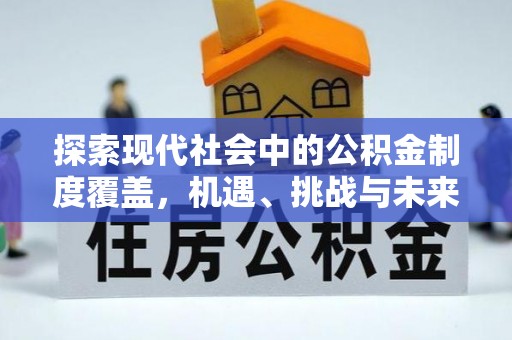 福兴探索现代社会中的公积金制度覆盖，机遇、挑战与未来展望
