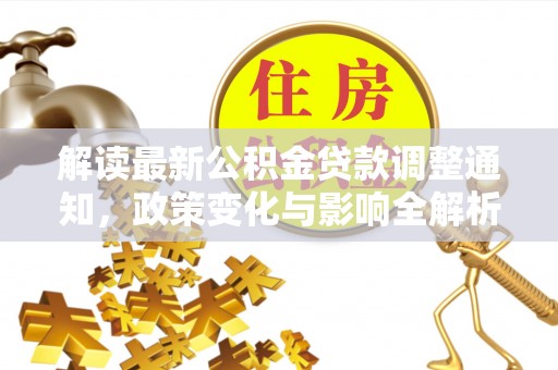 福兴解读最新公积金贷款调整通知，政策变化与影响全解析