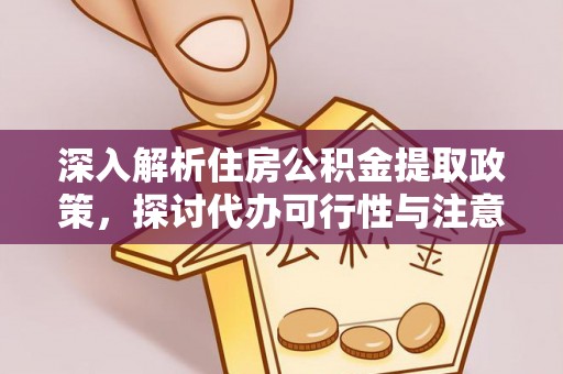 福兴深入解析住房公积金提取政策，探讨代办可行性与注意事项
