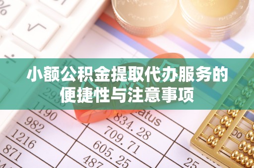 福兴小额公积金提取代办服务的便捷性与注意事项