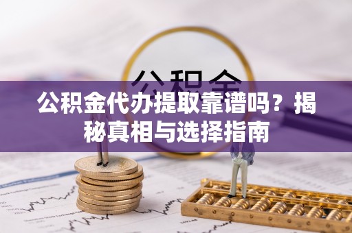 福兴公积金代办提取靠谱吗？揭秘真相与选择指南