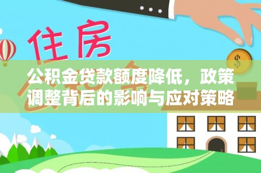 福兴公积金贷款额度降低，政策调整背后的影响与应对策略
