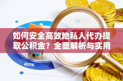 福兴如何安全高效地私人代办提取公积金？全面解析与实用建议