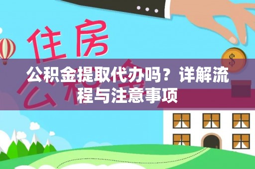 福兴公积金提取代办吗？详解流程与注意事项