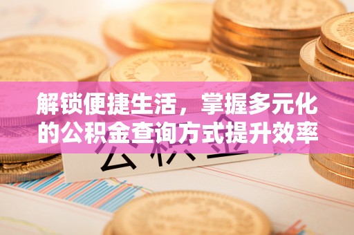福兴解锁便捷生活，掌握多元化的公积金查询方式提升效率