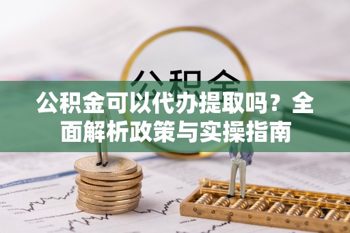 福兴公积金可以代办提取吗？全面解析政策与实操指南