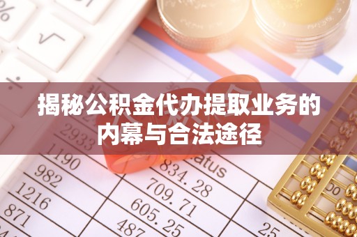 福兴揭秘公积金代办提取业务的内幕与合法途径