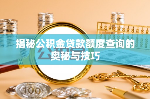 福兴揭秘公积金贷款额度查询的奥秘与技巧