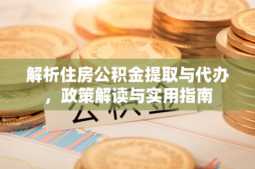 福兴解析住房公积金提取与代办，政策解读与实用指南