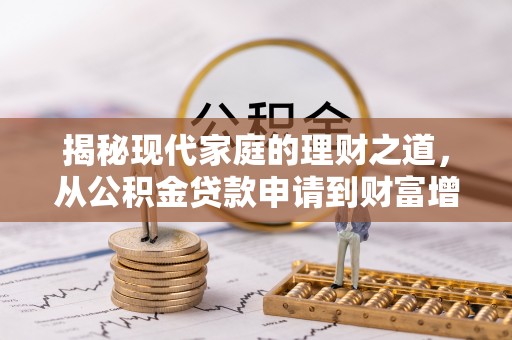 福兴揭秘现代家庭的理财之道，从公积金贷款申请到财富增值