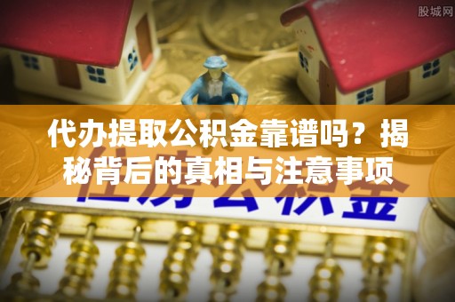 福兴代办提取公积金靠谱吗？揭秘背后的真相与注意事项