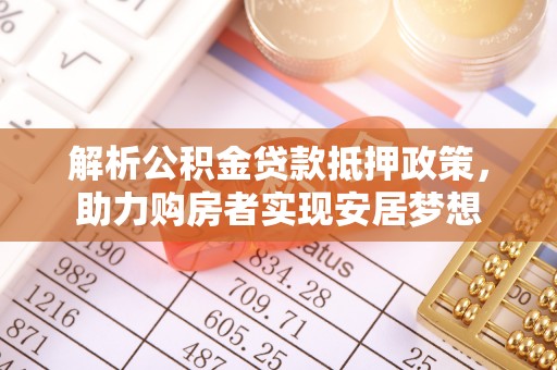 福兴解析公积金贷款抵押政策，助力购房者实现安居梦想