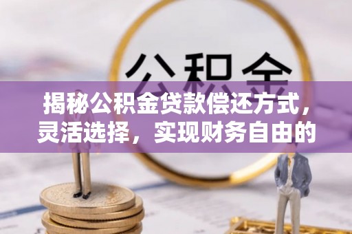福兴揭秘公积金贷款偿还方式，灵活选择，实现财务自由的智慧之道