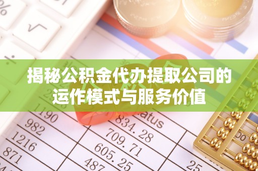 福兴揭秘公积金代办提取公司的运作模式与服务价值