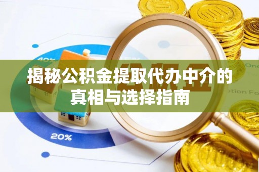 福兴揭秘公积金提取代办中介的真相与选择指南