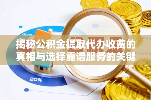 福兴揭秘公积金提取代办收费的真相与选择靠谱服务的关键