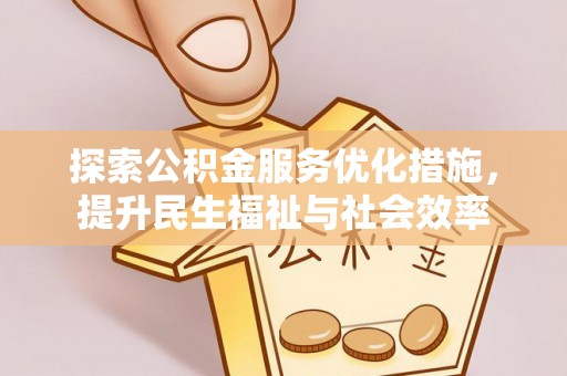 福兴探索公积金服务优化措施，提升民生福祉与社会效率