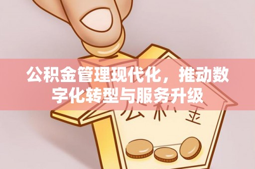 福兴公积金管理现代化，推动数字化转型与服务升级
