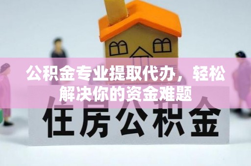 福兴公积金专业提取代办，轻松解决你的资金难题