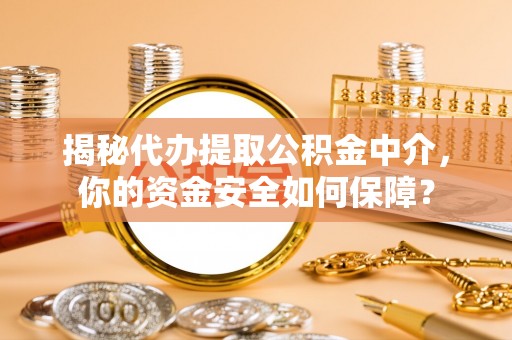 福兴揭秘代办提取公积金中介，你的资金安全如何保障？