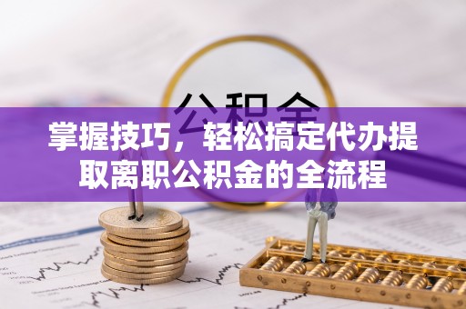 福兴掌握技巧，轻松搞定代办提取离职公积金的全流程