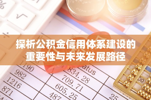 福兴探析公积金信用体系建设的重要性与未来发展路径